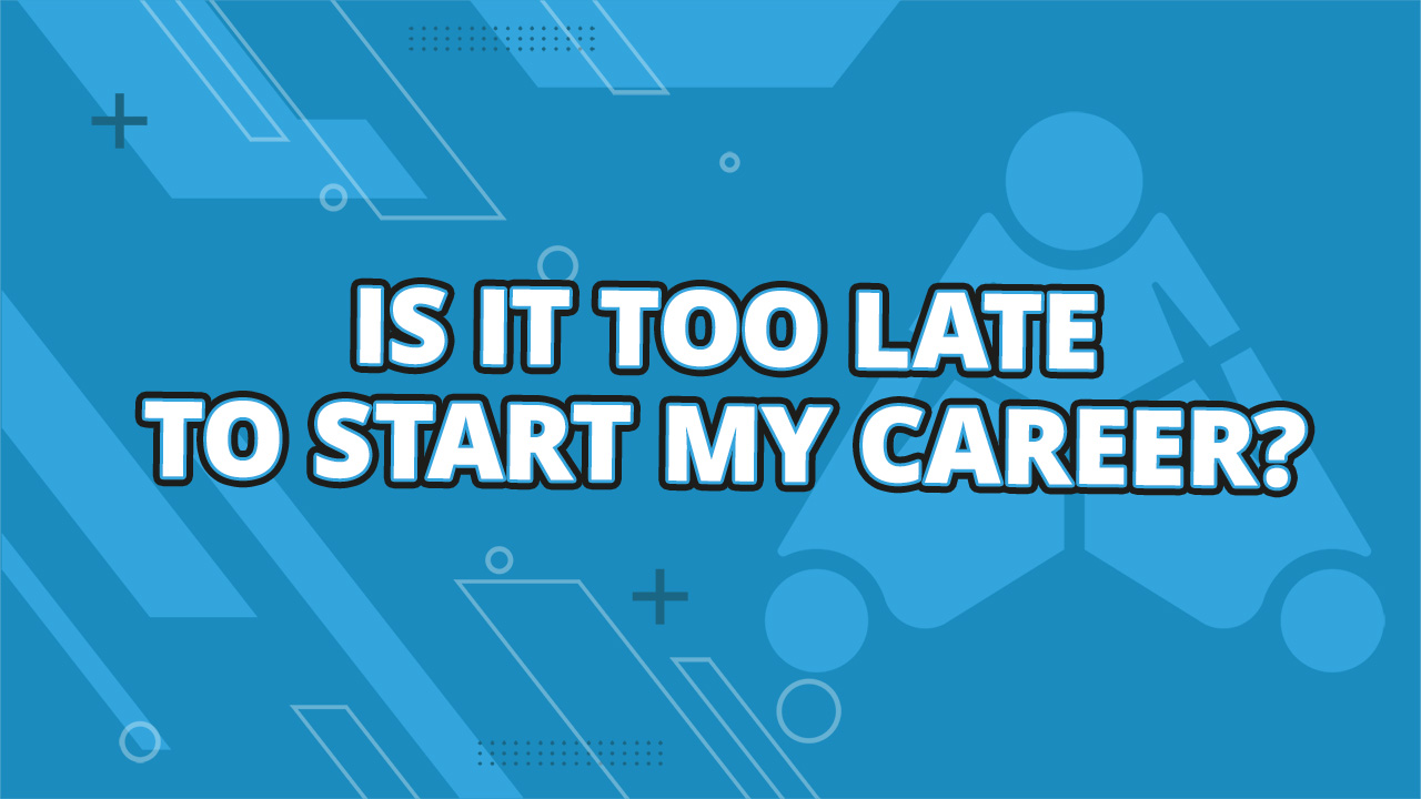Is It Too Late To Start My Career?